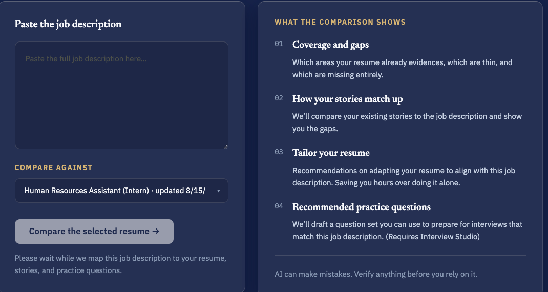 Paste a job description and pick which resume to compare it against, showing coverage and gaps, how your stories match up, tailoring recommendations and recommended practice questions