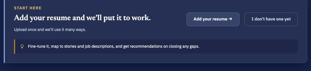 Start here: add your resume and we'll put it to work — fine-tune it, map it to stories and job descriptions, and get recommendations on closing gaps
